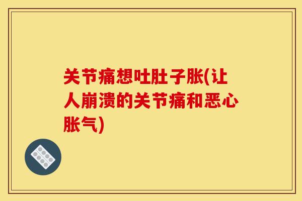 关节痛想吐肚子胀(让人崩溃的关节痛和恶心胀气) 关节痛想吐肚子胀(让人崩溃的关节痛和恶心胀气)