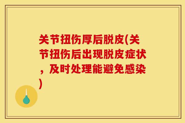 关节扭伤厚后脱皮(关节扭伤后出现脱皮症状,及时处理能避免) 关节扭伤厚后脱皮(关节扭伤后出现脱皮症状,及时处理能避免)