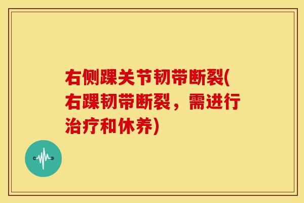 右侧踝关节韧带断裂(右踝韧带断裂，需进行和休养)