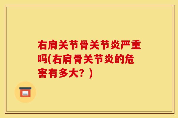 右肩关节骨严重吗(右肩骨的危害有多大?) 右肩关节骨严重吗(右肩骨的危害有多大?)