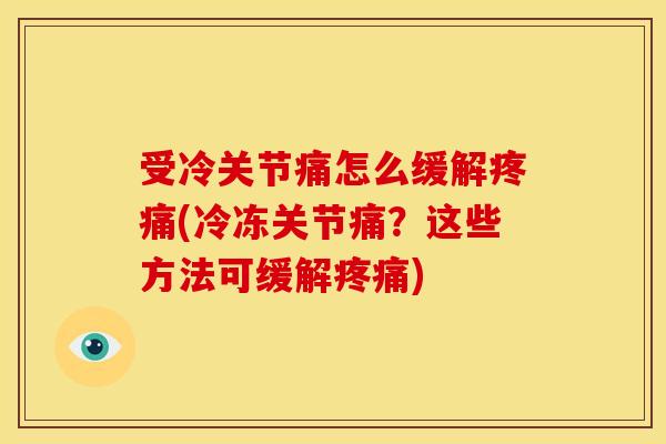 受冷关节痛怎么缓解(冷冻关节痛？这些方法可缓解)