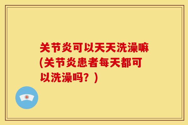 可以天天洗澡嘛(患者每天都可以洗澡吗?) 可以天天洗澡嘛(患者每天都可以洗澡吗?)