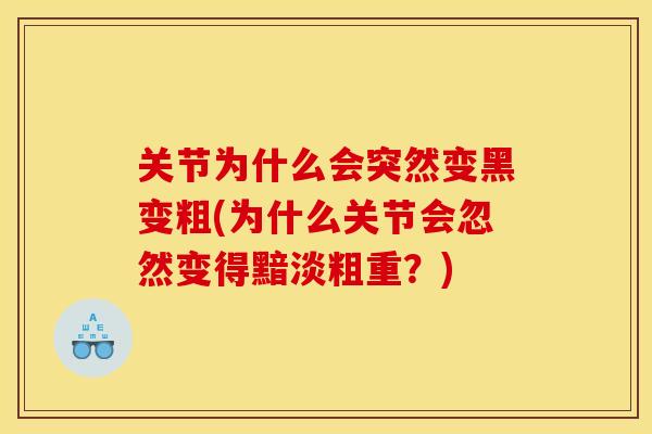 关节为什么会突然变黑变粗(为什么关节会忽然变得黯淡粗重?) 关节为什么会突然变黑变粗(为什么关节会忽然变得黯淡粗重?)