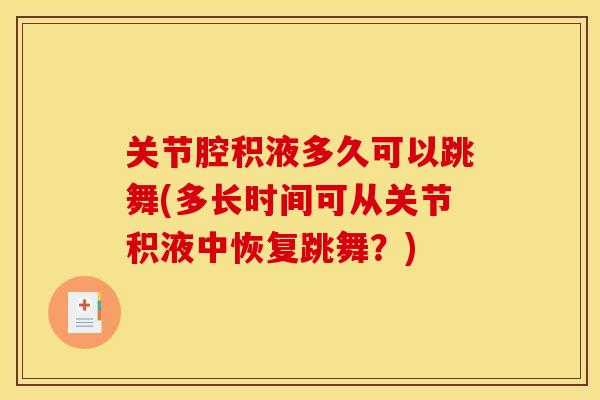 关节腔积液多久可以跳舞(多长时间可从关节积液中恢复跳舞？)