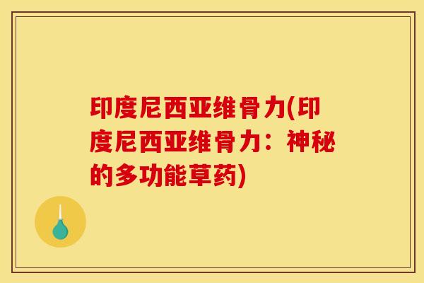 印度尼西亚维骨力(印度尼西亚维骨力:神秘的多功能草药) 印度尼西亚维骨力(印度尼西亚维骨力:神秘的多功能草药)