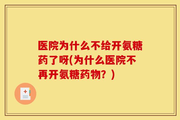 医院为什么不给开氨糖药了呀(为什么医院不再开氨糖？)