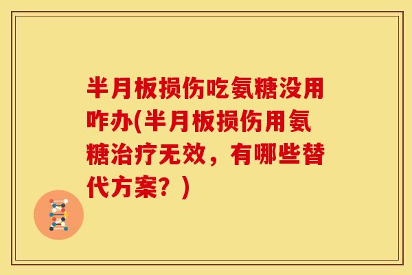 损伤吃氨糖没用咋办(损伤用氨糖无效,有哪些替代方案?) 损伤吃氨糖没用咋办(损伤用氨糖无效,有哪些替代方案?)