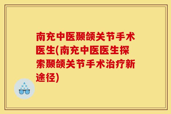 南充中医颞颌关节手术医生(南充中医医生探索颞颌关节手术新途径) 南充中医颞颌关节手术医生(南充中医医生探索颞颌关节手术新途径)