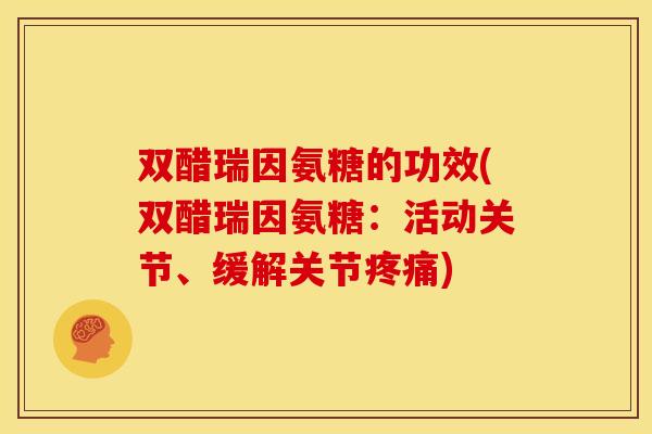 双醋瑞因氨糖的功效(双醋瑞因氨糖:活动关节、缓解关节) 双醋瑞因氨糖的功效(双醋瑞因氨糖:活动关节、缓解关节)