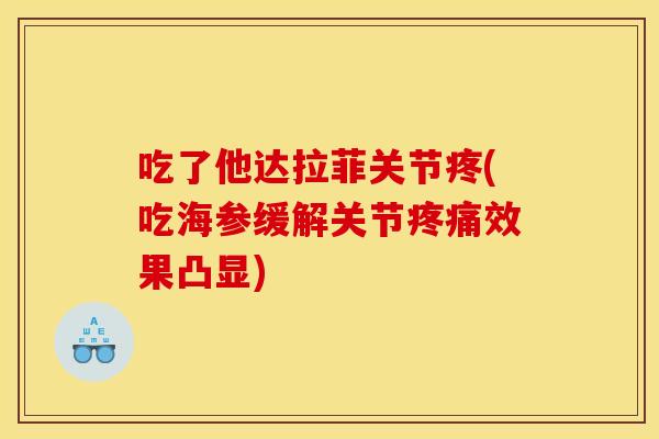 吃了他达拉菲关节疼(吃海参缓解关节效果凸显)