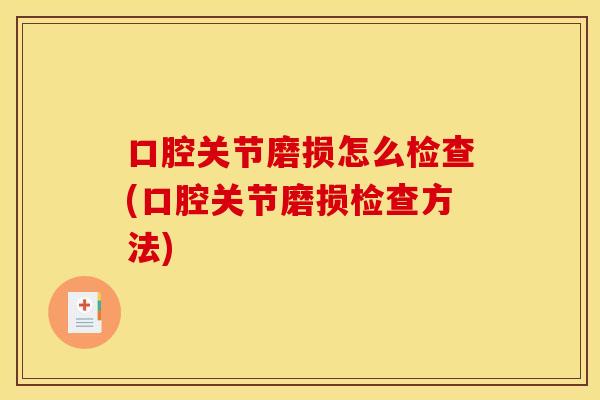 口腔关节磨损怎么检查(口腔关节磨损检查方法)