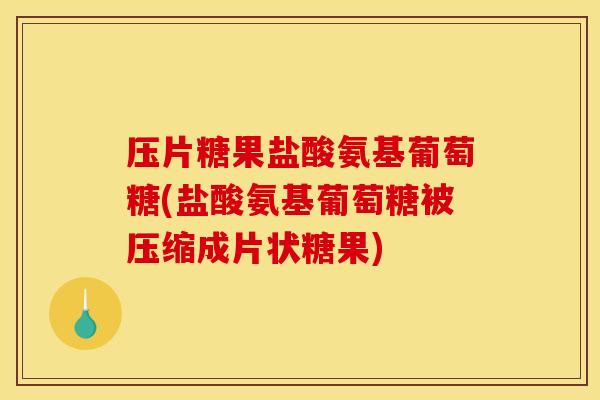 压片糖果盐酸氨基葡萄糖(盐酸氨基葡萄糖被压缩成片状糖果) 压片糖果盐酸氨基葡萄糖(盐酸氨基葡萄糖被压缩成片状糖果)
