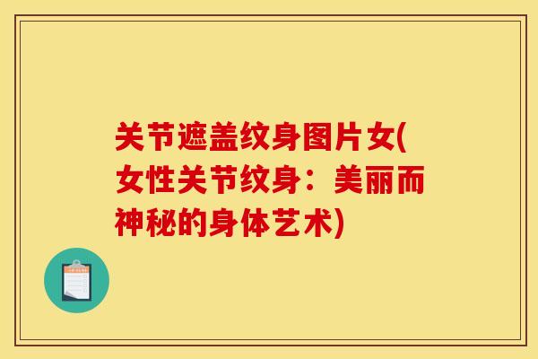 关节遮盖纹身图片女(女性关节纹身:美丽而神秘的身体艺术) 关节遮盖纹身图片女(女性关节纹身:美丽而神秘的身体艺术)