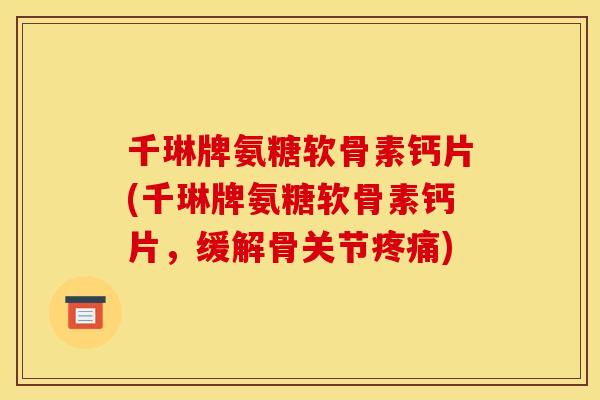 千琳牌氨糖软骨素钙片(千琳牌氨糖软骨素钙片,缓解骨关节) 千琳牌氨糖软骨素钙片(千琳牌氨糖软骨素钙片,缓解骨关节)