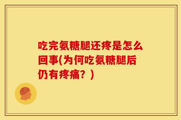 吃完氨糖腿还疼是怎么回事(为何吃氨糖腿后仍有?) 吃完氨糖腿还疼是怎么回事(为何吃氨糖腿后仍有?)