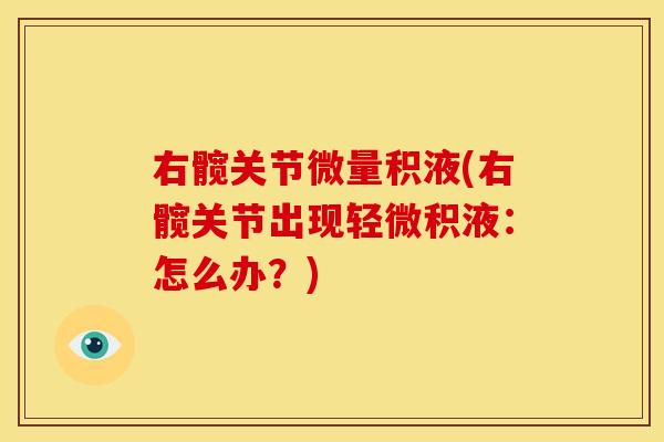 右髋关节微量积液(右髋关节出现轻微积液:怎么办?) 右髋关节微量积液(右髋关节出现轻微积液:怎么办?)