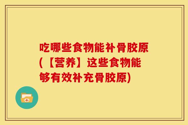 吃哪些食物能补骨胶原(【营养】这些食物能够有效补充骨胶原)