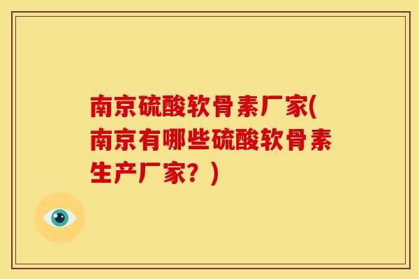 南京硫酸软骨素厂家(南京有哪些硫酸软骨素生产厂家?) 南京硫酸软骨素厂家(南京有哪些硫酸软骨素生产厂家?)