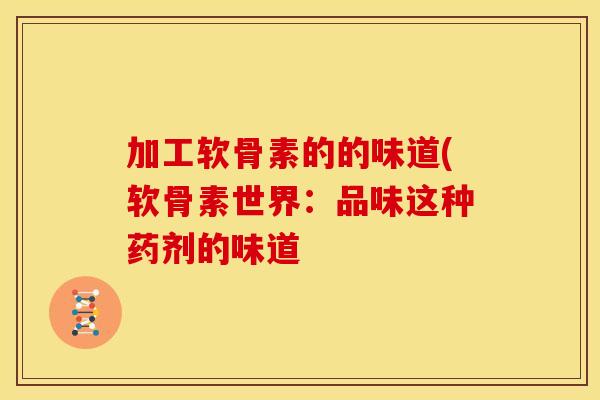加工软骨素的的味道(软骨素世界：品味这种药剂的味道