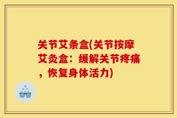 关节艾条盒(关节按摩艾灸盒:缓解关节,恢复身体活力) 关节艾条盒(关节按摩艾灸盒:缓解关节,恢复身体活力)