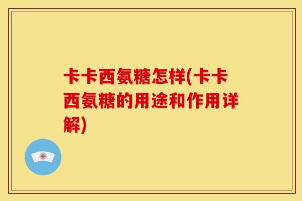 卡卡西氨糖怎样(卡卡西氨糖的用途和作用详解)