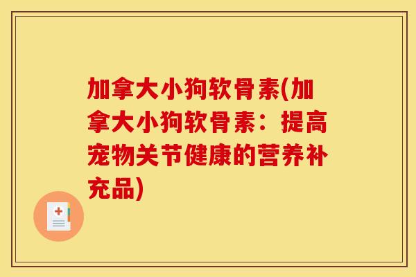 加拿大小狗软骨素(加拿大小狗软骨素：提高宠物关节健康的营养补充品)