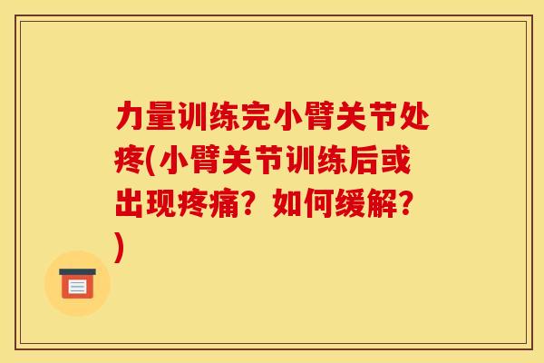 力量训练完小臂关节处疼(小臂关节训练后或出现？如何缓解？)