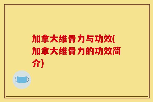加拿大维骨力与功效(加拿大维骨力的功效简介)