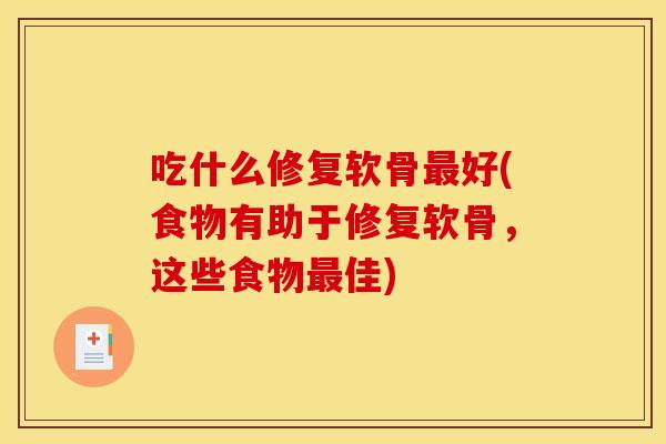 吃什么修复软骨好(食物有助于修复软骨,这些食物佳) 吃什么修复软骨好(食物有助于修复软骨,这些食物佳)