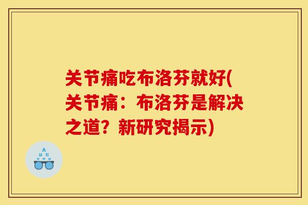 关节痛吃布洛芬就好(关节痛:布洛芬是解决之道?新研究揭示) 关节痛吃布洛芬就好(关节痛:布洛芬是解决之道?新研究揭示)