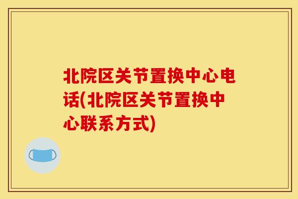 北院区关节置换中心电话(北院区关节置换中心联系方式)