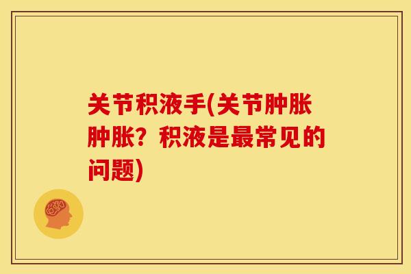 关节积液手(关节？积液是常见的问题)