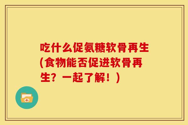 吃什么促氨糖软骨再生(食物能否促进软骨再生?一起了解!) 吃什么促氨糖软骨再生(食物能否促进软骨再生?一起了解!)