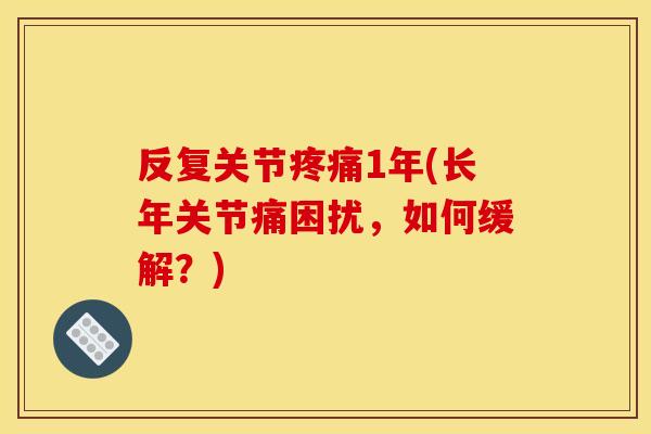 反复关节1年(长年关节痛困扰,如何缓解?) 反复关节1年(长年关节痛困扰,如何缓解?)