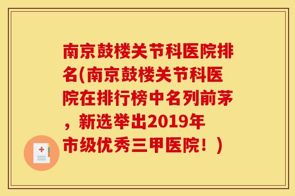 南京鼓楼关节科医院排名(南京鼓楼关节科医院在排行榜中名列前茅,新选举出2019年市级优秀三甲医院!) 南京鼓楼关节科医院排名(南京鼓楼关节科医院在排行榜中名列前茅,新选举出2019年市级优秀三甲医院!)