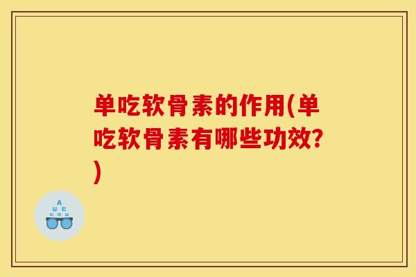 单吃软骨素的作用(单吃软骨素有哪些功效?) 单吃软骨素的作用(单吃软骨素有哪些功效?)