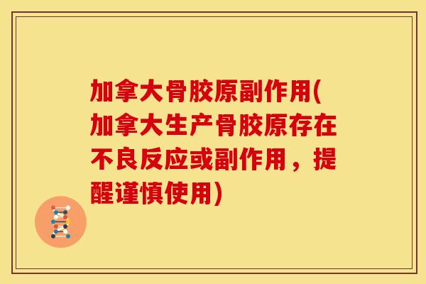 加拿大骨胶原副作用(加拿大生产骨胶原存在不良反应或副作用，提醒谨慎使用)