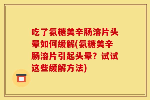 吃了氨糖美辛肠溶片头晕如何缓解(氨糖美辛肠溶片引起头晕?试试这些缓解方法) 吃了氨糖美辛肠溶片头晕如何缓解(氨糖美辛肠溶片引起头晕?试试这些缓解方法)