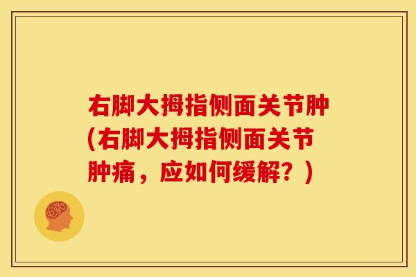右脚大拇指侧面关节肿(右脚大拇指侧面关节肿痛，应如何缓解？)