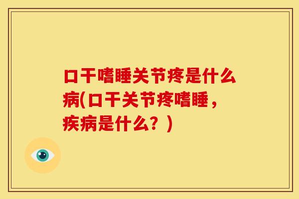 口干嗜睡关节疼是什么(口干关节疼嗜睡,是什么?) 口干嗜睡关节疼是什么(口干关节疼嗜睡,是什么?)