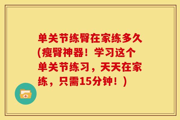 单关节练臀在家练多久(瘦臀神器!学习这个单关节练习,天天在家练,只需15分钟!) 单关节练臀在家练多久(瘦臀神器!学习这个单关节练习,天天在家练,只需15分钟!)