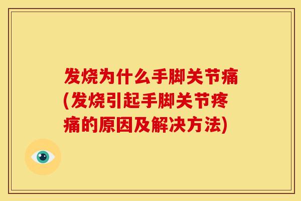 发烧为什么手脚关节痛(发烧引起手脚关节的原因及解决方法) 发烧为什么手脚关节痛(发烧引起手脚关节的原因及解决方法)