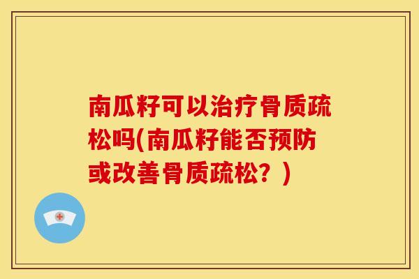 南瓜籽可以吗(南瓜籽能否或改善？)