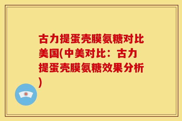 古力提蛋壳膜氨糖对比美国(中美对比:古力提蛋壳膜氨糖效果分析) 古力提蛋壳膜氨糖对比美国(中美对比:古力提蛋壳膜氨糖效果分析)
