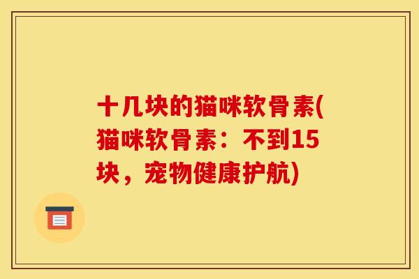 十几块的猫咪软骨素(猫咪软骨素：不到15块，宠物健康护航)