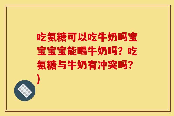 吃氨糖可以吃牛奶吗宝宝宝宝能喝牛奶吗?吃氨糖与牛奶有冲突吗?) 吃氨糖可以吃牛奶吗宝宝宝宝能喝牛奶吗?吃氨糖与牛奶有冲突吗?)