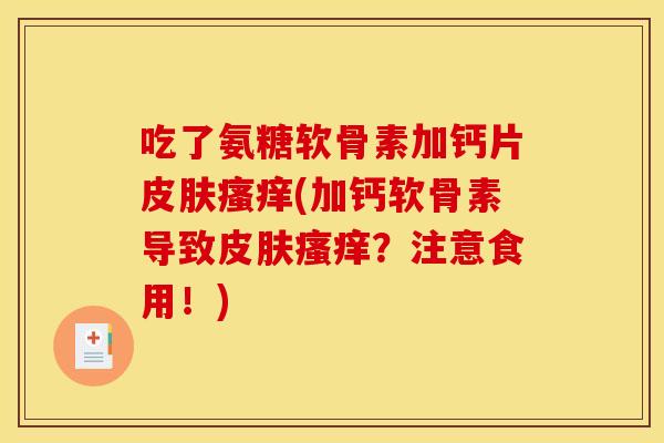 吃了氨糖软骨素加钙片(加钙软骨素导致？注意食用！)