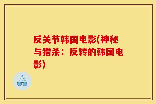 反关节韩国电影(神秘与猎杀:反转的韩国电影) 反关节韩国电影(神秘与猎杀:反转的韩国电影)