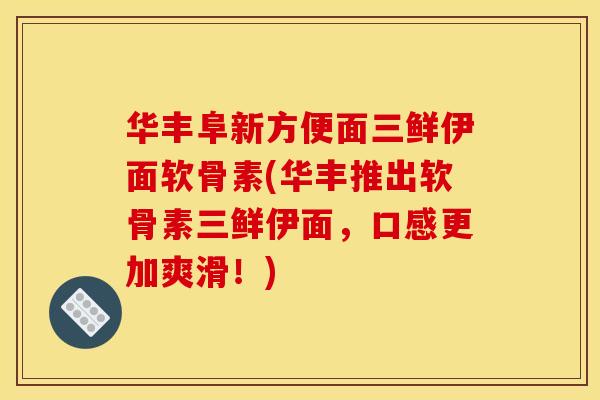 华丰阜新方便面三鲜伊面软骨素(华丰推出软骨素三鲜伊面,口感更加爽滑!) 华丰阜新方便面三鲜伊面软骨素(华丰推出软骨素三鲜伊面,口感更加爽滑!)