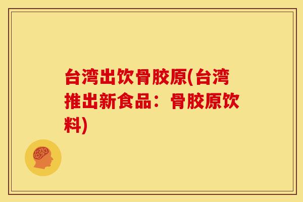 台湾出饮骨胶原(台湾推出新食品:骨胶原饮料) 台湾出饮骨胶原(台湾推出新食品:骨胶原饮料)